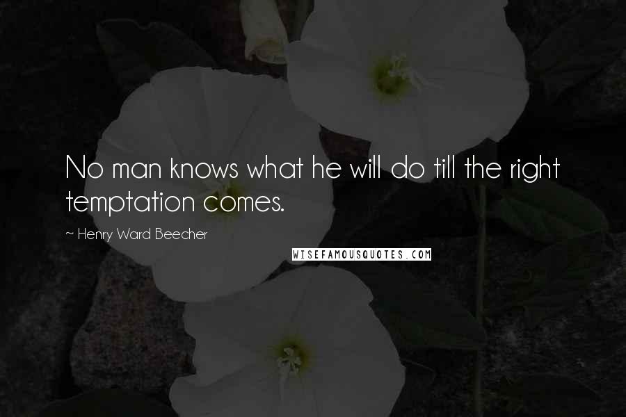 Henry Ward Beecher Quotes: No man knows what he will do till the right temptation comes.