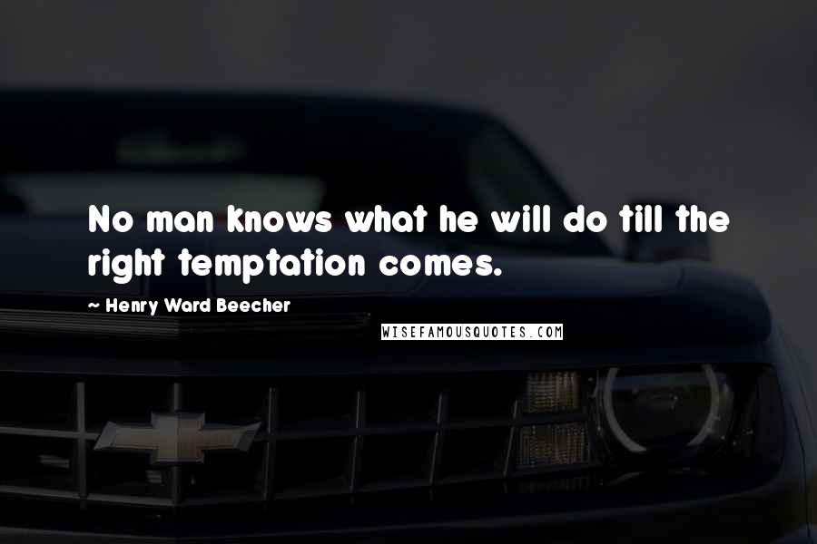 Henry Ward Beecher Quotes: No man knows what he will do till the right temptation comes.