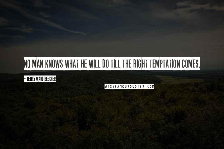 Henry Ward Beecher Quotes: No man knows what he will do till the right temptation comes.
