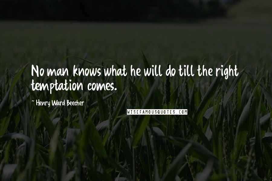 Henry Ward Beecher Quotes: No man knows what he will do till the right temptation comes.