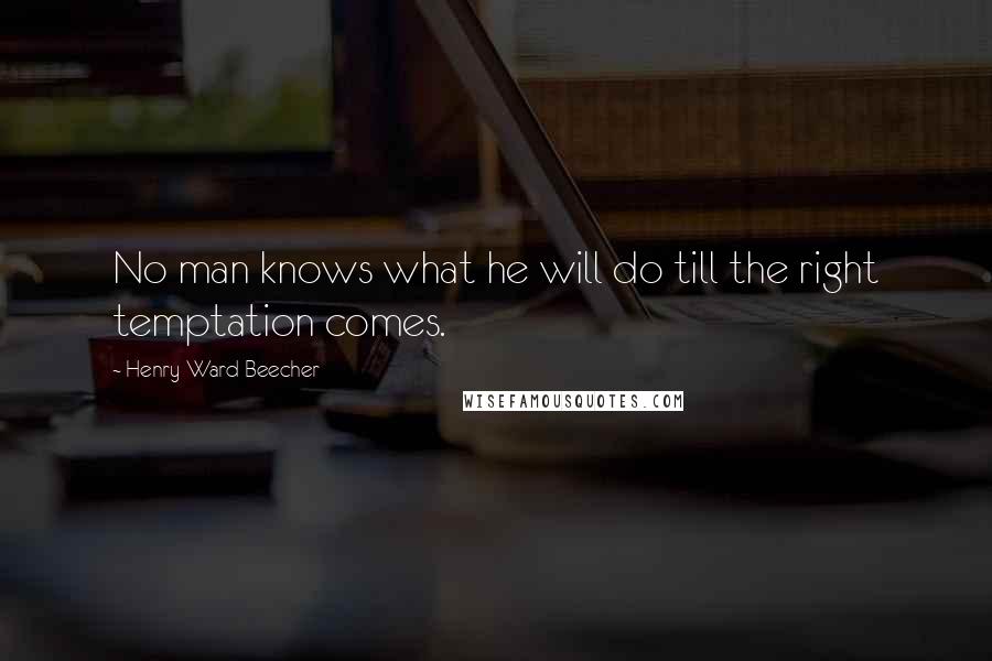 Henry Ward Beecher Quotes: No man knows what he will do till the right temptation comes.