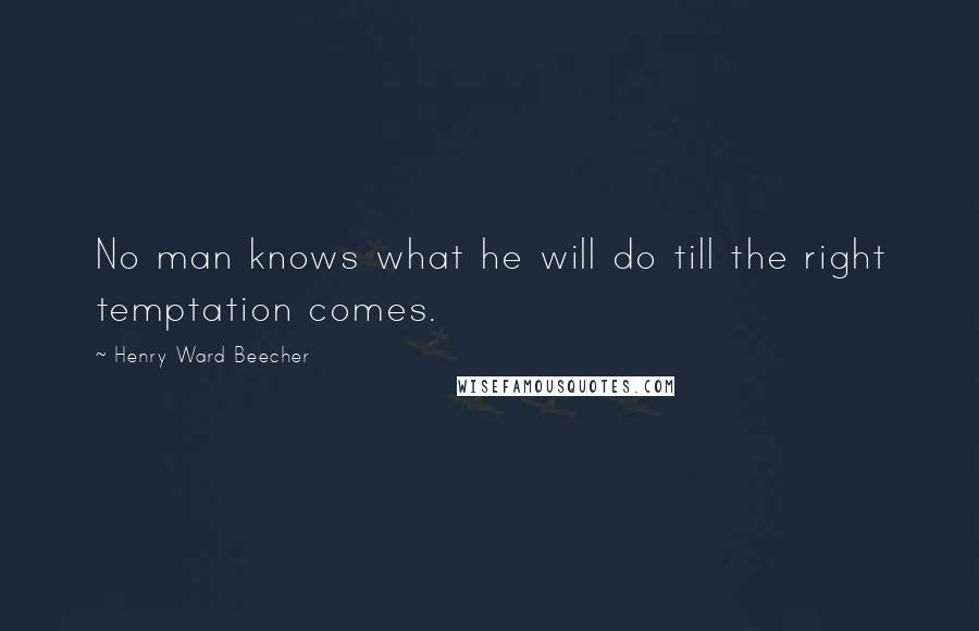 Henry Ward Beecher Quotes: No man knows what he will do till the right temptation comes.