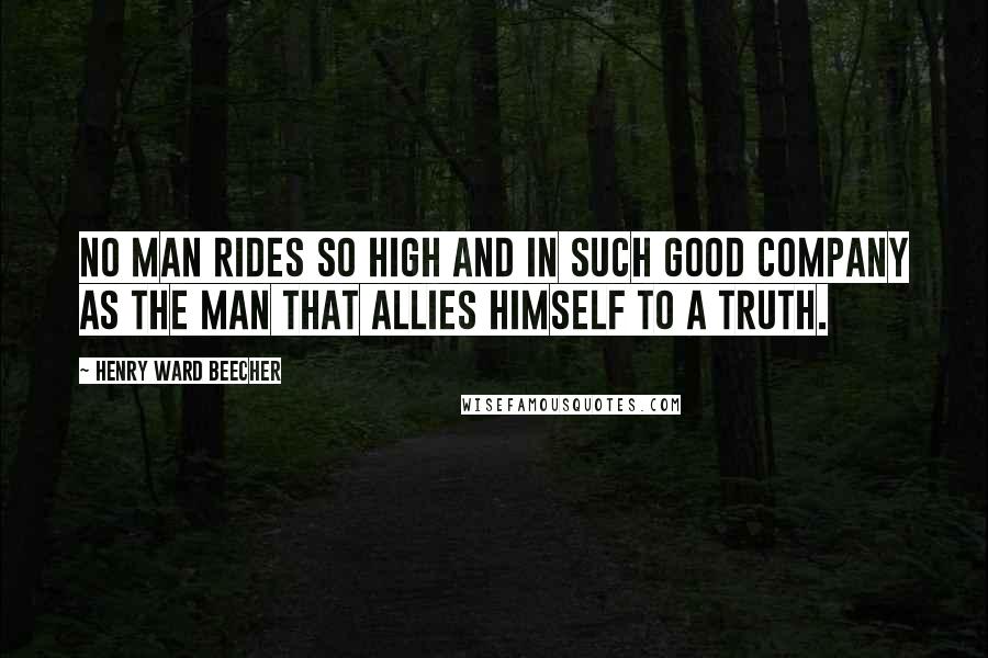 Henry Ward Beecher Quotes: No man rides so high and in such good company as the man that allies himself to a truth.