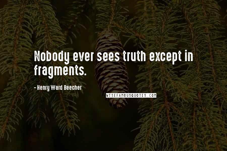 Henry Ward Beecher Quotes: Nobody ever sees truth except in fragments.