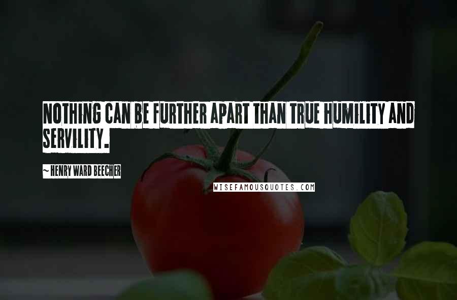 Henry Ward Beecher Quotes: Nothing can be further apart than true humility and servility.