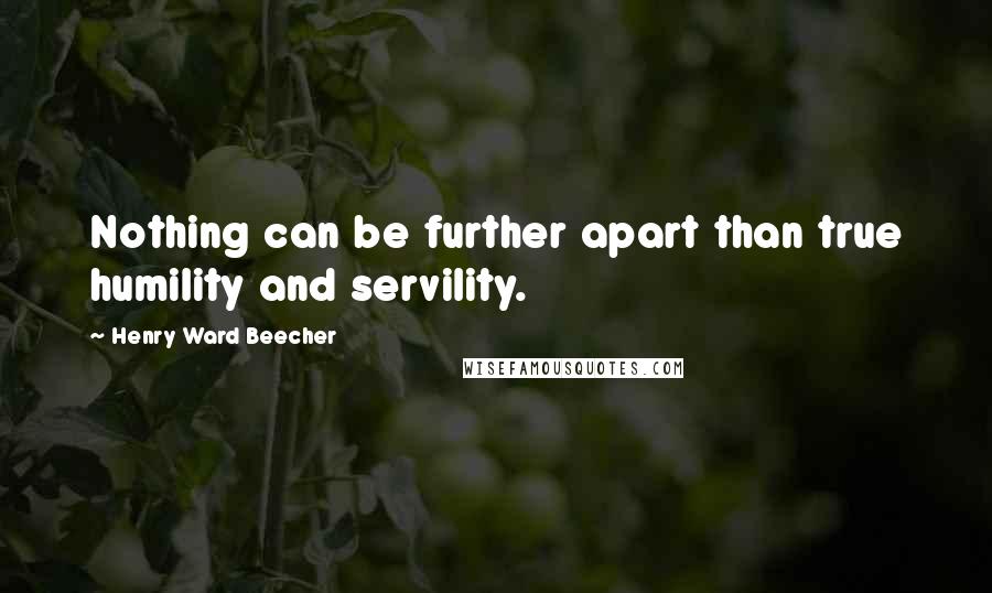 Henry Ward Beecher Quotes: Nothing can be further apart than true humility and servility.