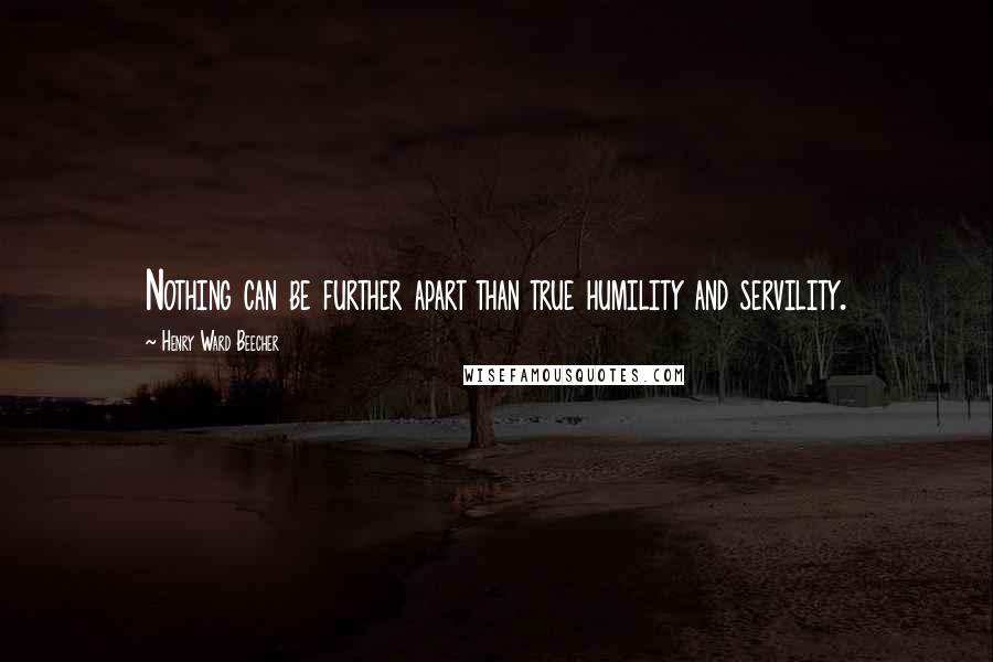 Henry Ward Beecher Quotes: Nothing can be further apart than true humility and servility.