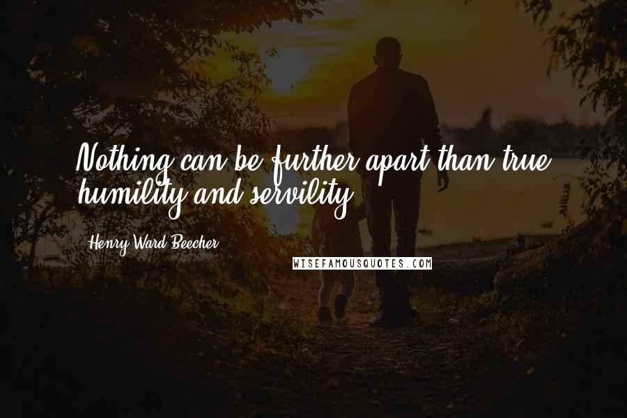 Henry Ward Beecher Quotes: Nothing can be further apart than true humility and servility.