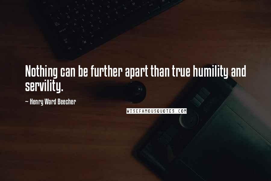 Henry Ward Beecher Quotes: Nothing can be further apart than true humility and servility.