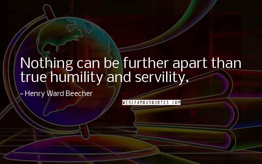 Henry Ward Beecher Quotes: Nothing can be further apart than true humility and servility.