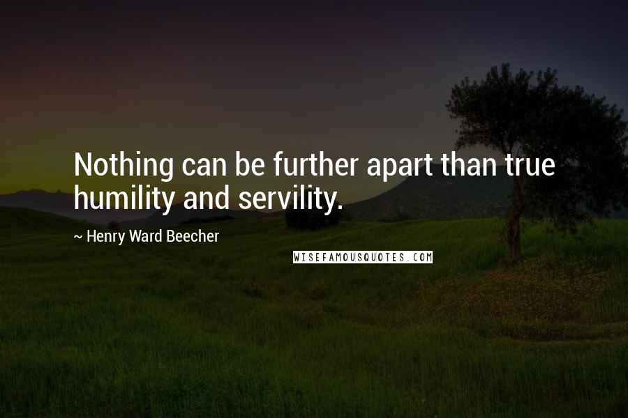 Henry Ward Beecher Quotes: Nothing can be further apart than true humility and servility.