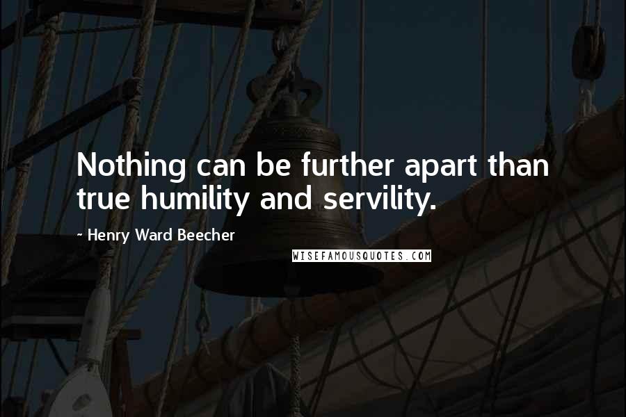 Henry Ward Beecher Quotes: Nothing can be further apart than true humility and servility.
