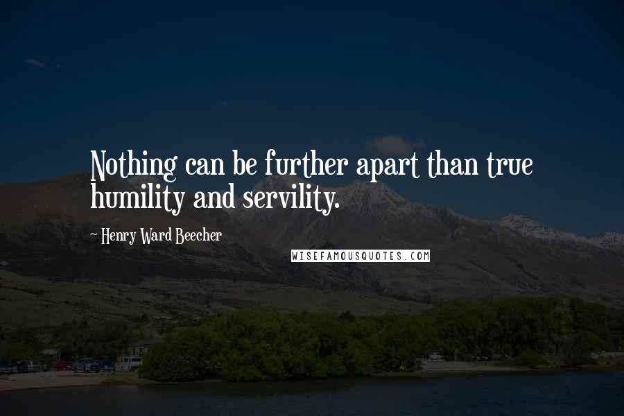 Henry Ward Beecher Quotes: Nothing can be further apart than true humility and servility.