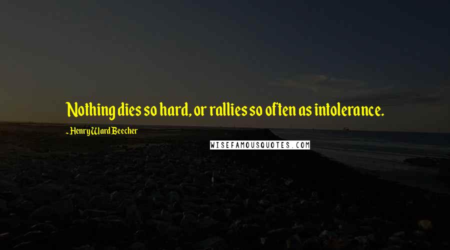 Henry Ward Beecher Quotes: Nothing dies so hard, or rallies so often as intolerance.