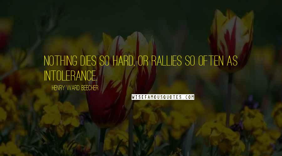 Henry Ward Beecher Quotes: Nothing dies so hard, or rallies so often as intolerance.