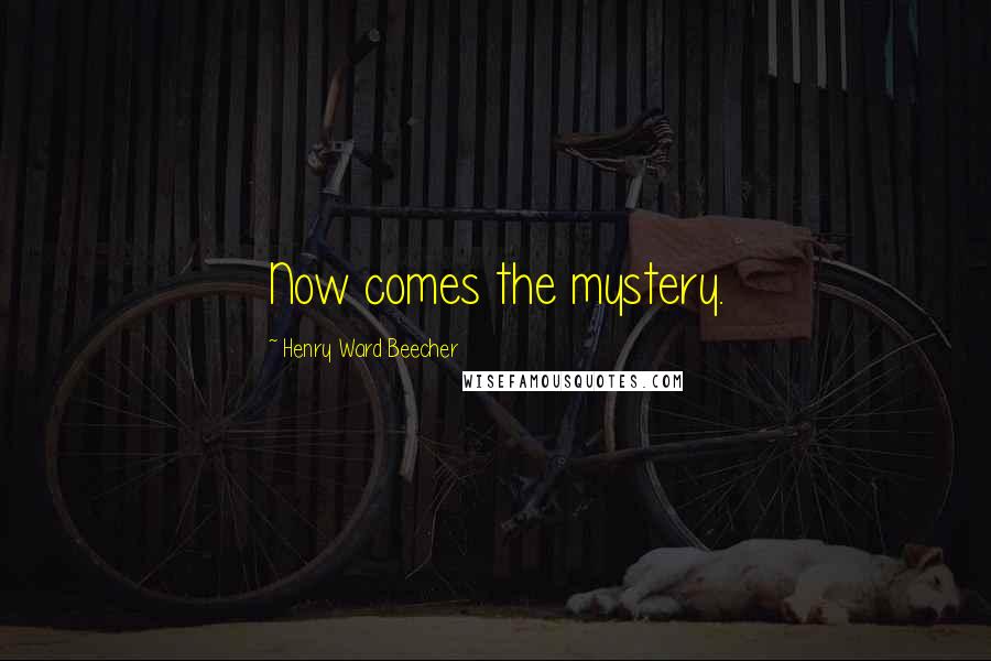 Henry Ward Beecher Quotes: Now comes the mystery.