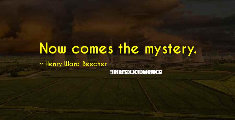Henry Ward Beecher Quotes: Now comes the mystery.