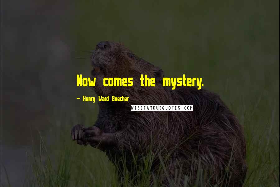 Henry Ward Beecher Quotes: Now comes the mystery.