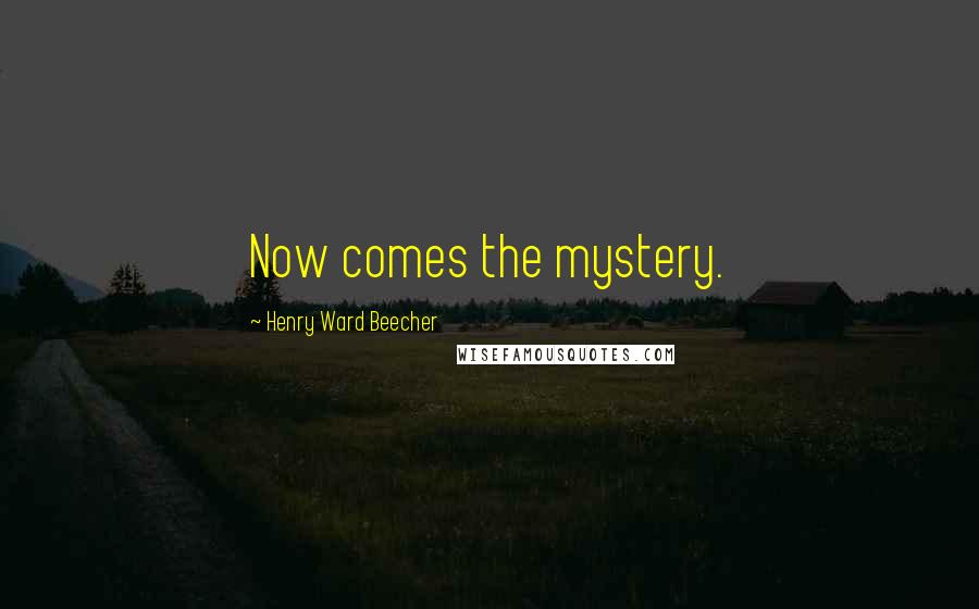 Henry Ward Beecher Quotes: Now comes the mystery.