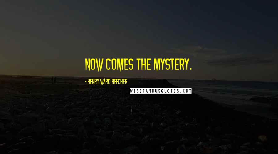 Henry Ward Beecher Quotes: Now comes the mystery.