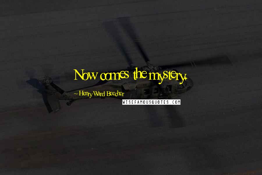 Henry Ward Beecher Quotes: Now comes the mystery.