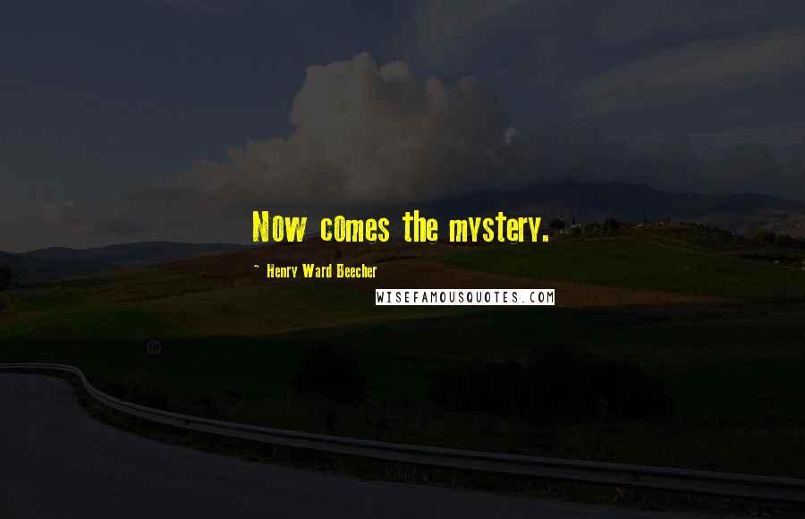 Henry Ward Beecher Quotes: Now comes the mystery.