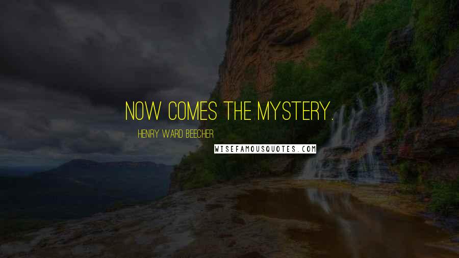 Henry Ward Beecher Quotes: Now comes the mystery.