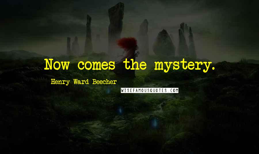 Henry Ward Beecher Quotes: Now comes the mystery.