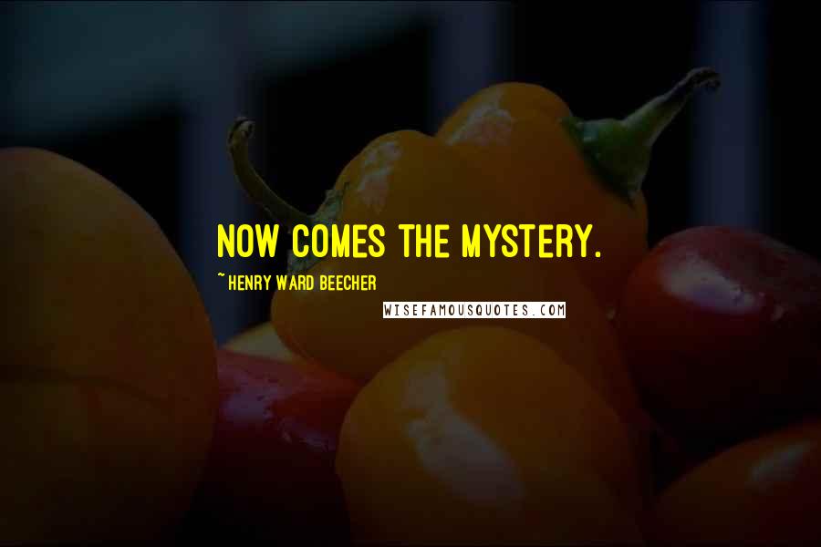 Henry Ward Beecher Quotes: Now comes the mystery.