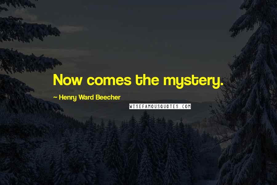 Henry Ward Beecher Quotes: Now comes the mystery.