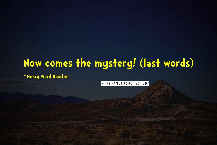 Henry Ward Beecher Quotes: Now comes the mystery! (last words)