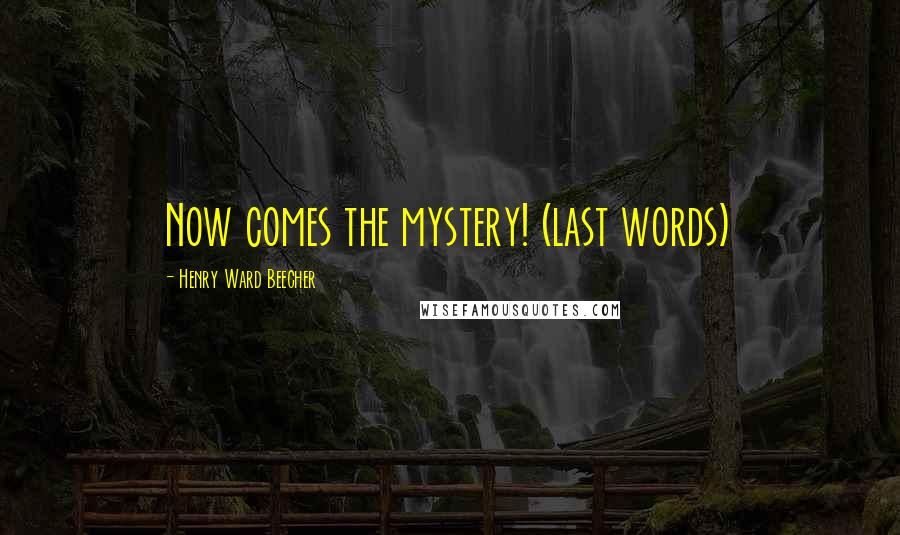 Henry Ward Beecher Quotes: Now comes the mystery! (last words)