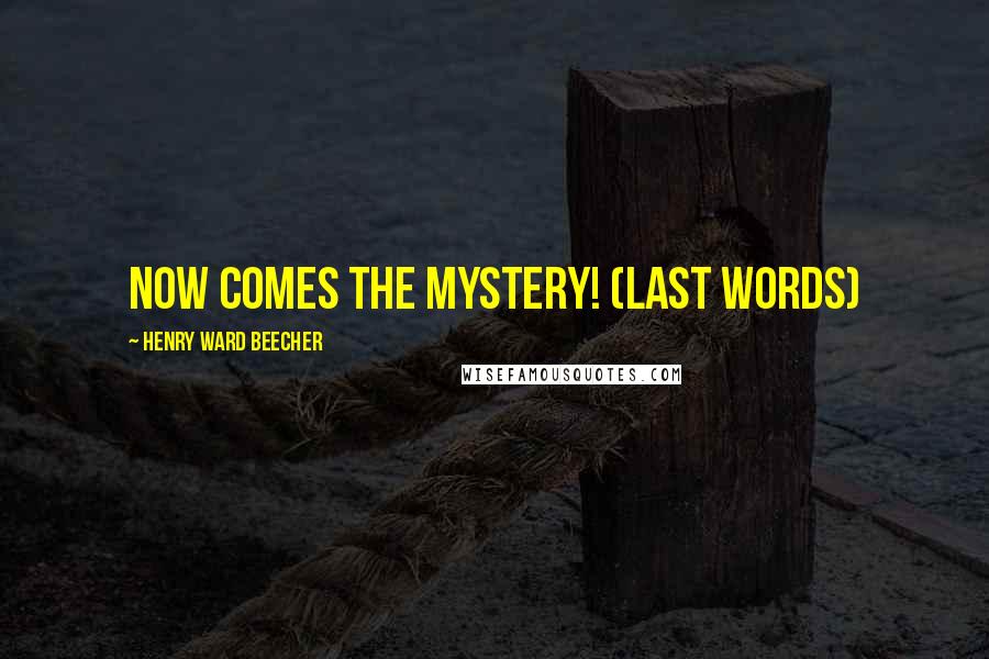 Henry Ward Beecher Quotes: Now comes the mystery! (last words)