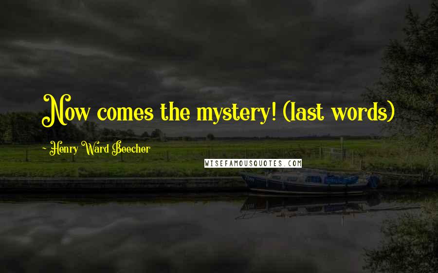 Henry Ward Beecher Quotes: Now comes the mystery! (last words)