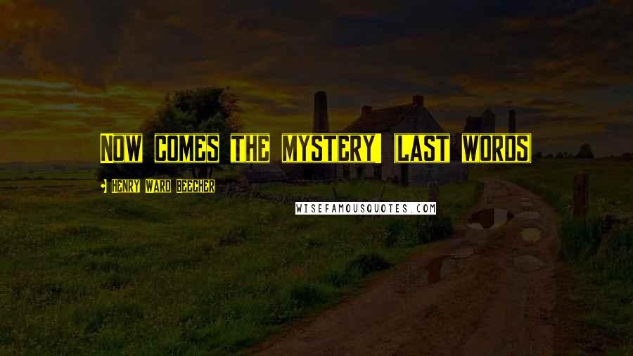 Henry Ward Beecher Quotes: Now comes the mystery! (last words)