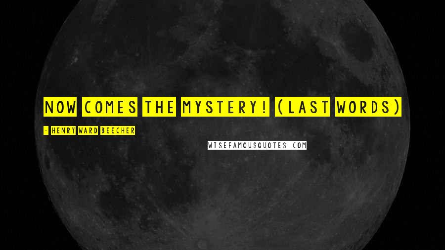 Henry Ward Beecher Quotes: Now comes the mystery! (last words)