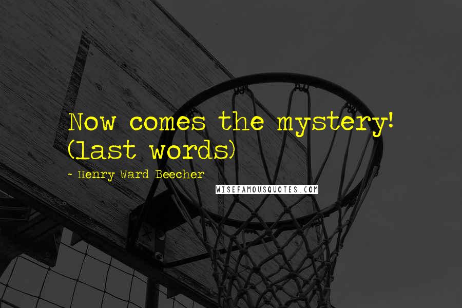 Henry Ward Beecher Quotes: Now comes the mystery! (last words)