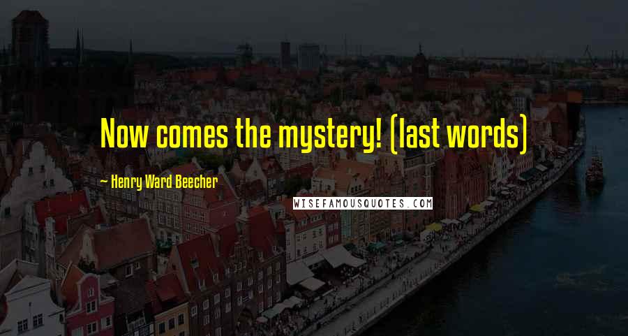 Henry Ward Beecher Quotes: Now comes the mystery! (last words)