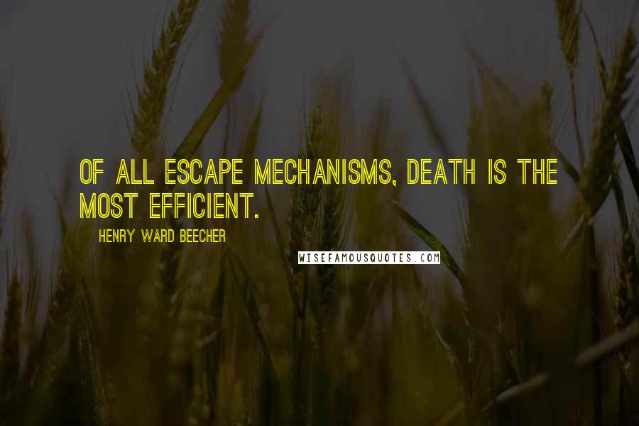 Henry Ward Beecher Quotes: Of all escape mechanisms, death is the most efficient.