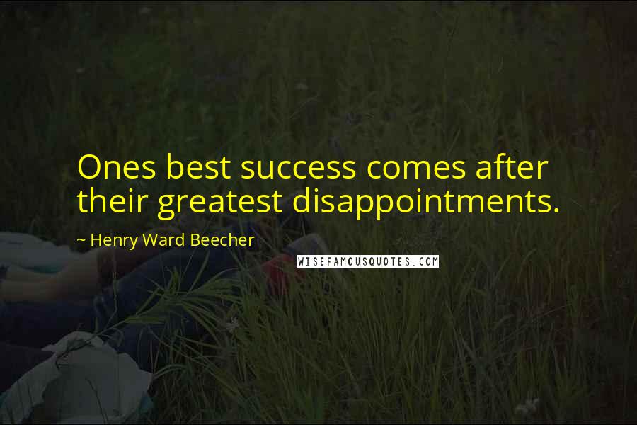 Henry Ward Beecher Quotes: Ones best success comes after their greatest disappointments.