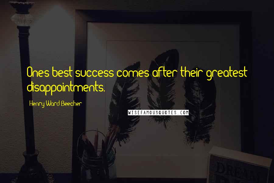 Henry Ward Beecher Quotes: Ones best success comes after their greatest disappointments.