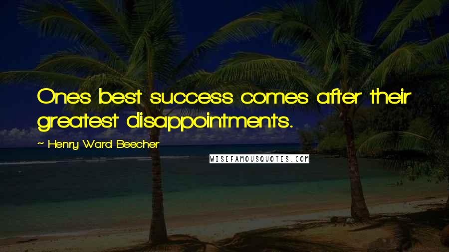 Henry Ward Beecher Quotes: Ones best success comes after their greatest disappointments.