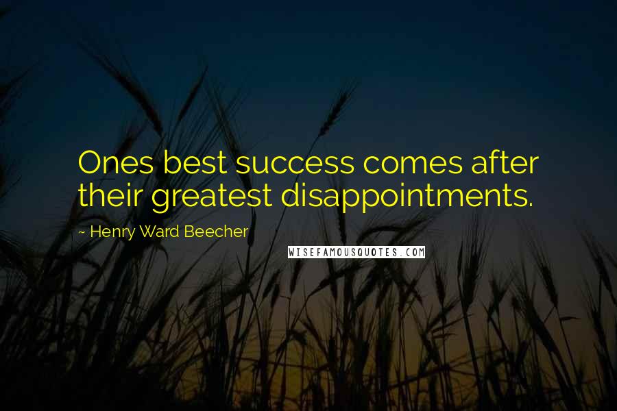Henry Ward Beecher Quotes: Ones best success comes after their greatest disappointments.