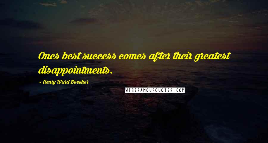 Henry Ward Beecher Quotes: Ones best success comes after their greatest disappointments.