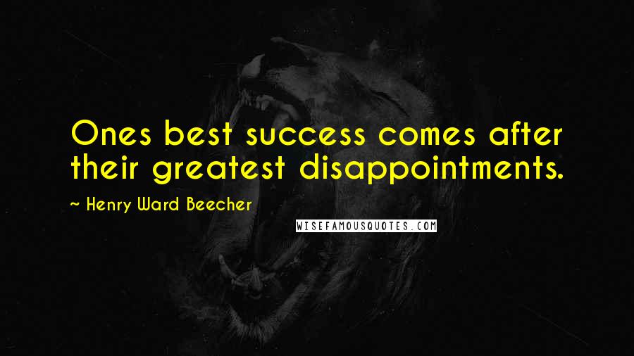 Henry Ward Beecher Quotes: Ones best success comes after their greatest disappointments.