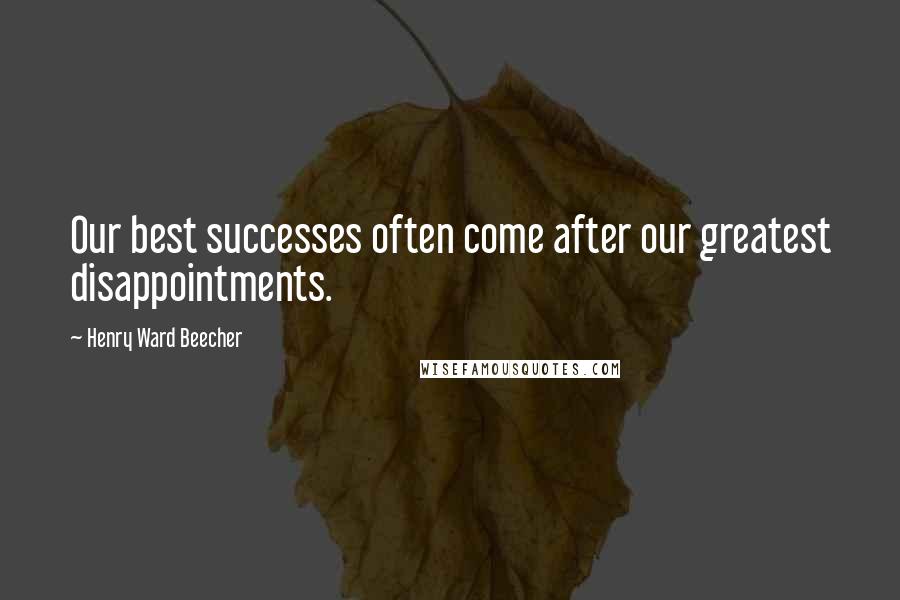Henry Ward Beecher Quotes: Our best successes often come after our greatest disappointments.