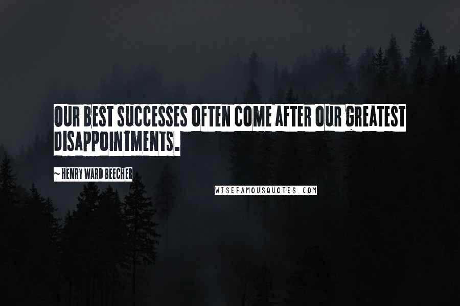 Henry Ward Beecher Quotes: Our best successes often come after our greatest disappointments.