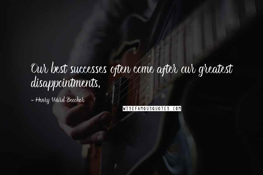 Henry Ward Beecher Quotes: Our best successes often come after our greatest disappointments.