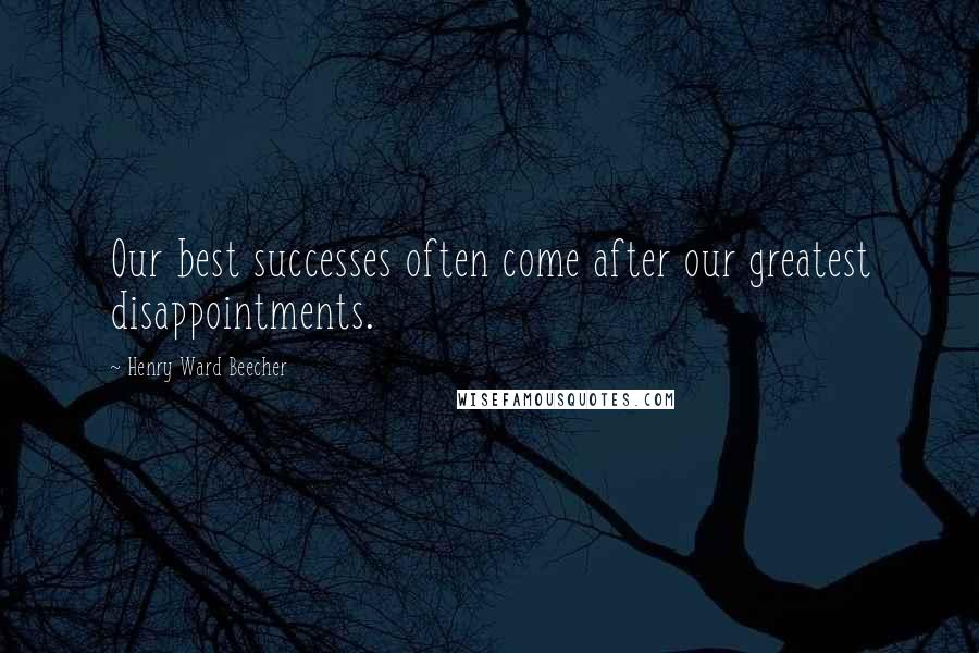 Henry Ward Beecher Quotes: Our best successes often come after our greatest disappointments.