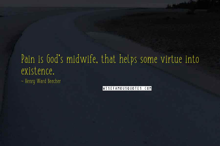 Henry Ward Beecher Quotes: Pain is God's midwife, that helps some virtue into existence.